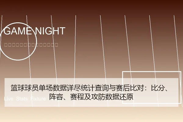 篮球球员单场数据详尽统计查询与赛后比对：比分、阵容、赛程及攻防数据还原